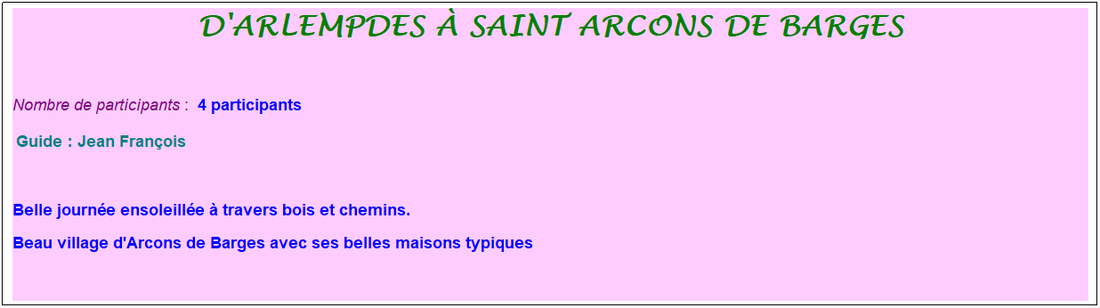 Zone de Texte: d'arlempdes � saint arcons de barges
&nbsp;
Nombre de participants :&nbsp; 4 participants
&nbsp;Guide : Jean Fran�ois
&nbsp;
Belle journ�e ensoleill�e � travers bois et chemins.
Beau village d'Arcons de Barges avec ses belles maisons typiques
&nbsp;
&nbsp;
