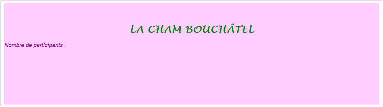 Zone de Texte: La cham bouch�tel
Nombre de participants :&nbsp; 
&nbsp;
&nbsp;
&nbsp;
