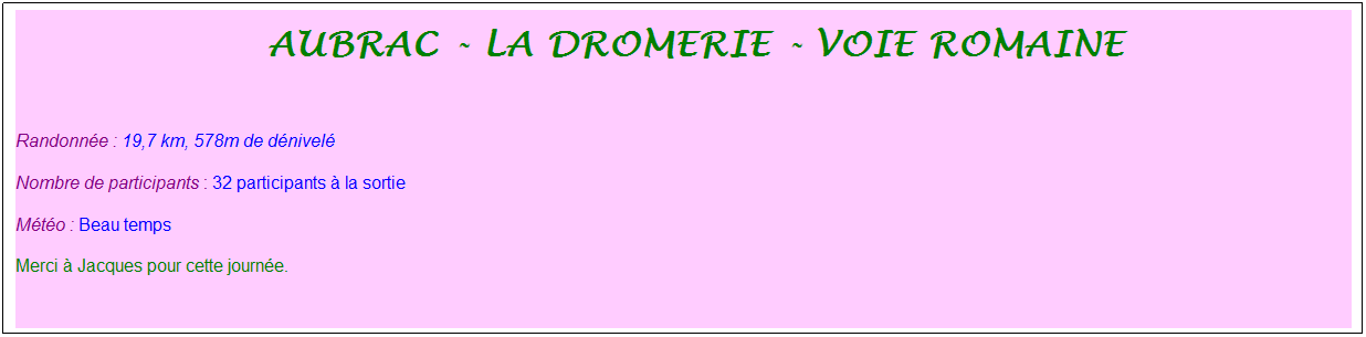 Zone de Texte: &nbsp;aubrac - la dromerie - voie romaine
&nbsp;
Randonn�e : 19,7 km, 578m de d�nivel�
Nombre de participants : 32 participants � la sortie
M�t�o : Beau temps
Merci � Jacques pour cette journ�e.
&nbsp;
