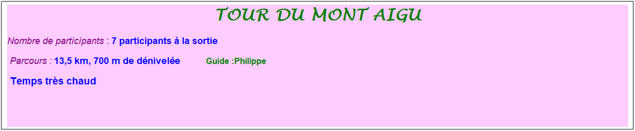 Zone de Texte: tour du mont aigu
Nombre de participants : 7 participants � la sortie&nbsp;&nbsp; 
&nbsp;Parcours : 13,5 km, 700 m de d�nivel�e&nbsp;&nbsp;&nbsp;&nbsp;&nbsp;&nbsp;&nbsp;&nbsp;&nbsp;&nbsp; &nbsp;Guide :Philippe
&nbsp;Temps tr�s chaud
&nbsp;
&nbsp;
&nbsp;
