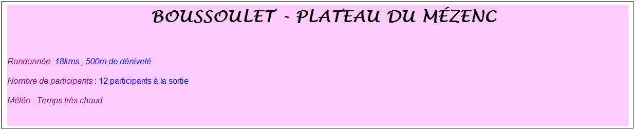 Zone de Texte: &nbsp;boussoulet - plateau du m�zenc
&nbsp;
Randonn�e :18kms , 500m de d�nivel�
Nombre de participants : 12 participants � la sortie
M�t�o : Temps tr�s chaud
&nbsp;
