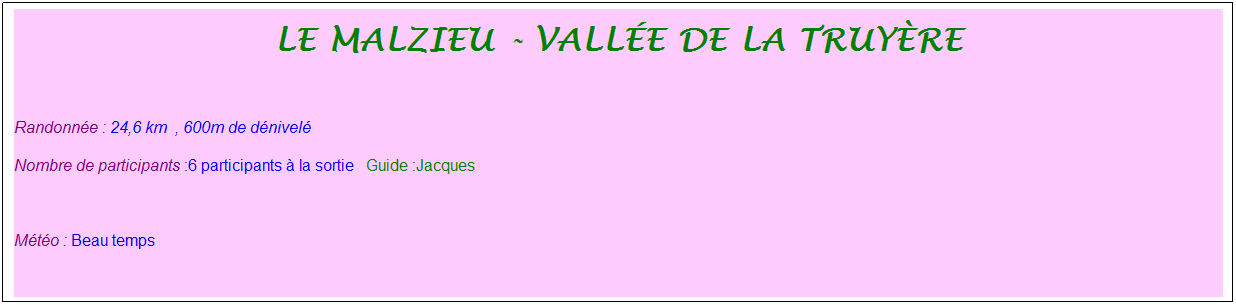 Zone de Texte: Le malzieu - valle de la truyre
 
Randonne : 24,6 km  , 600m de dnivel 
Nombre de participants :6 participants  la sortie   Guide :Jacques
 
Mto : Beau temps
 
