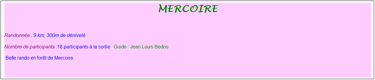 Zone de Texte: mercoire
 
Randonne : 9 km, 300m de dnivel   
Nombre de participants :18 participants  la sortie   Guide : Jean Louis Bedos
 Belle rando en fort de Mercoire.


 
 
