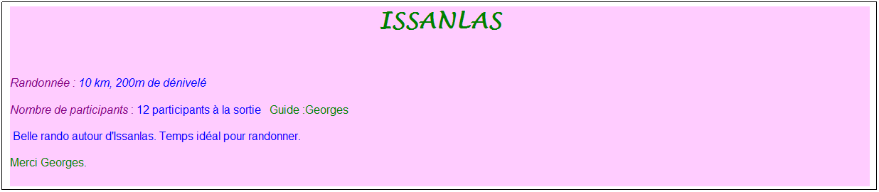 Zone de Texte: issanlas

Randonn�e : 10 km, 200m de d�nivel�&nbsp;&nbsp;&nbsp;
Nombre de participants : 12 participants � la sortie&nbsp;&nbsp; Guide :Georges
 Belle rando autour d'Issanlas. Temps id�al pour randonner. 
Merci Georges.
&nbsp;

