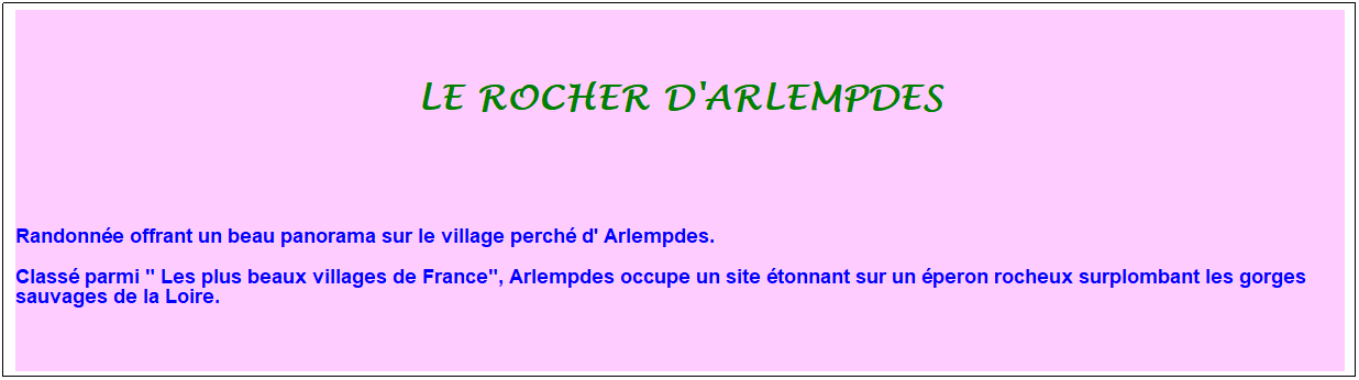 Zone de Texte: le rocher d'arlempdes
&nbsp;
&nbsp;
Randonn�e offrant un beau panorama sur le village perch� d' Arlempdes. 
Class� parmi " Les plus beaux villages de France", Arlempdes occupe un site �tonnant sur un �peron rocheux surplombant les gorges sauvages de la Loire.&nbsp;
