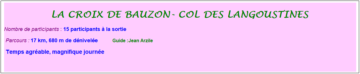 Zone de Texte: la Croix de bauzon- col des langoustines&nbsp;
Nombre de participants : 15 participants � la sortie&nbsp;&nbsp; 
&nbsp;Parcours : 17 km, 680 m de d�nivel�e&nbsp;&nbsp;&nbsp;&nbsp;&nbsp;&nbsp;&nbsp;&nbsp;&nbsp;&nbsp; &nbsp;Guide :Jean Arzile
&nbsp;Temps agr�able, magnifique journ�e
&nbsp;
