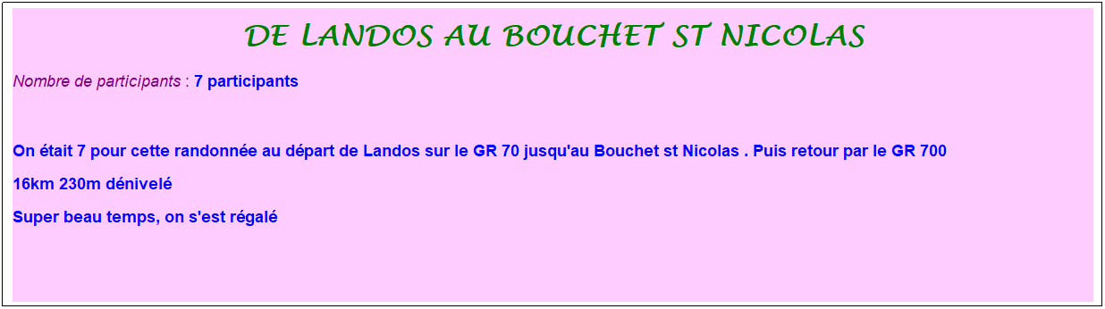Zone de Texte: de landos au bouchet st nicolas
Nombre de participants :&nbsp;7 participants
&nbsp;
On �tait 7 pour cette randonn�e au d�part de Landos sur le GR 70 jusqu'au Bouchet st Nicolas . Puis retour par le GR 700
16km 230m d�nivel� 
Super beau temps, on s'est r�gal�
&nbsp;
&nbsp;
