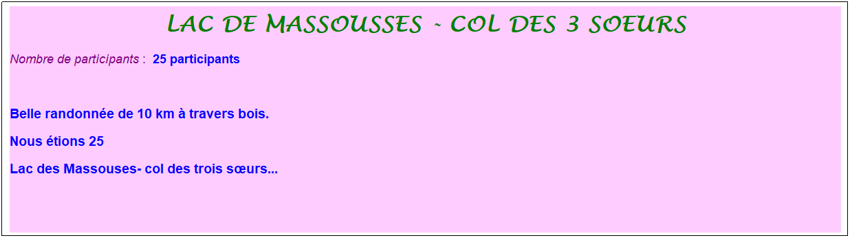Zone de Texte: lac de massousses - col des 3 soeurs
Nombre de participants :&nbsp; 25 participants
&nbsp;
Belle randonn�e de 10 km � travers bois.
Nous �tions 25
Lac des Massouses- col des trois s�urs...
&nbsp;
&nbsp;
