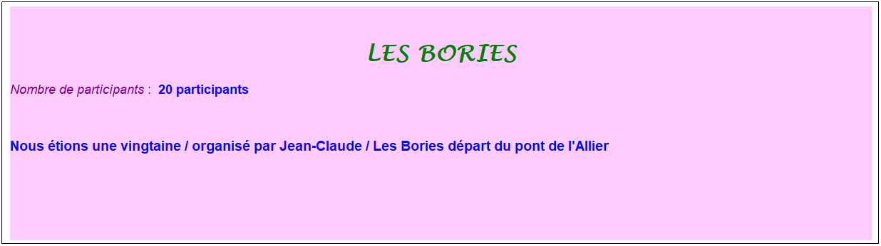 Zone de Texte: les bories
Nombre de participants :&nbsp; 20 participants
&nbsp;
Nous �tions une vingtaine / organis� par Jean-Claude / Les Bories d�part du pont de l'Allier
&nbsp;
&nbsp;

